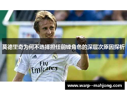 莫德里奇为何不选择担任前锋角色的深层次原因探析