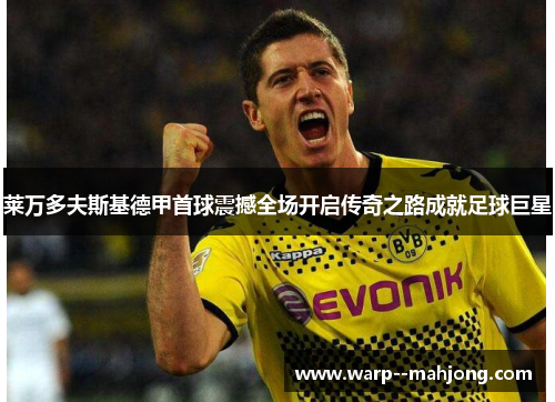 莱万多夫斯基德甲首球震撼全场开启传奇之路成就足球巨星