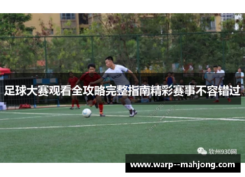 足球大赛观看全攻略完整指南精彩赛事不容错过