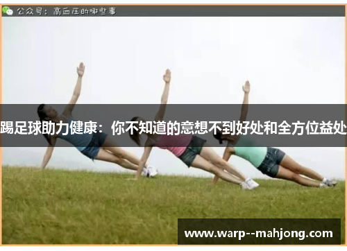 踢足球助力健康：你不知道的意想不到好处和全方位益处