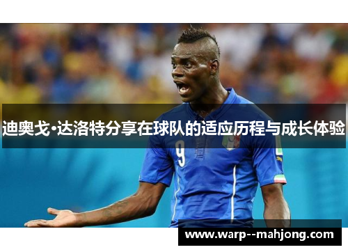 迪奥戈·达洛特分享在球队的适应历程与成长体验