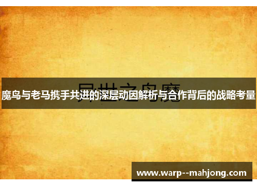 魔鸟与老马携手共进的深层动因解析与合作背后的战略考量