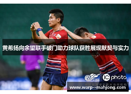 黄希扬向余望联手破门助力球队获胜展现默契与实力