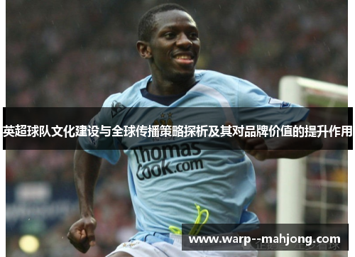 英超球队文化建设与全球传播策略探析及其对品牌价值的提升作用