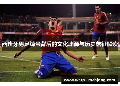 西班牙男足绰号背后的文化渊源与历史象征解读