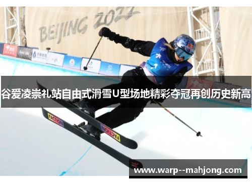 谷爱凌崇礼站自由式滑雪U型场地精彩夺冠再创历史新高