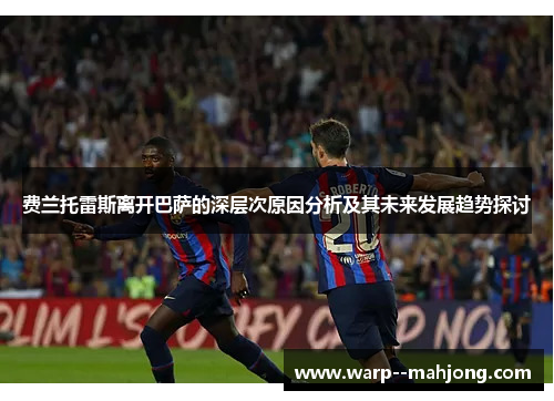 费兰托雷斯离开巴萨的深层次原因分析及其未来发展趋势探讨
