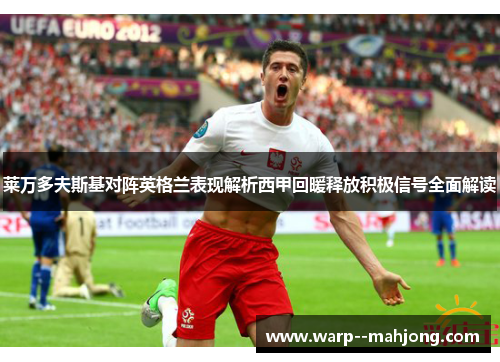 莱万多夫斯基对阵英格兰表现解析西甲回暖释放积极信号全面解读 莱万多夫斯基对阵英格兰表现解析西甲回暖释放积极信号全面解读