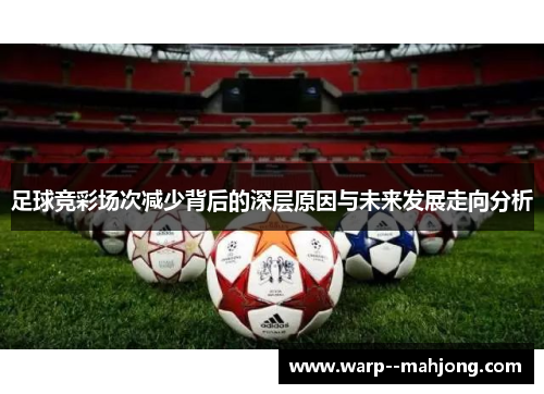 足球竞彩场次减少背后的深层原因与未来发展走向分析 足球竞彩场次减少背后的深层原因与未来发展走向分析