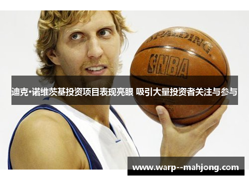 迪克·诺维茨基投资项目表现亮眼 吸引大量投资者关注与参与 迪克·诺维茨基投资项目表现亮眼 吸引大量投资者关注与参与