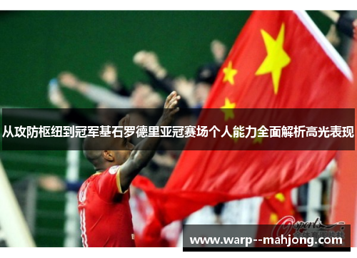 从攻防枢纽到冠军基石罗德里亚冠赛场个人能力全面解析高光表现