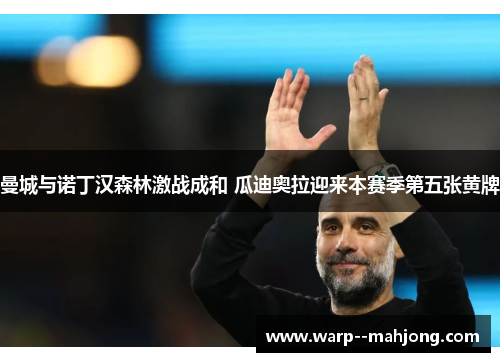 曼城与诺丁汉森林激战成和 瓜迪奥拉迎来本赛季第五张黄牌