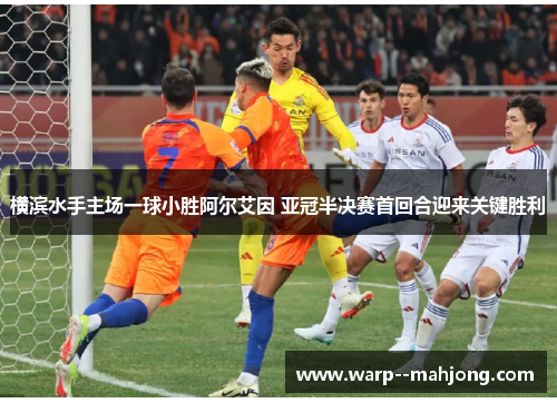 横滨水手主场一球小胜阿尔艾因 亚冠半决赛首回合迎来关键胜利 横滨水手主场一球小胜阿尔艾因 亚冠半决赛首回合迎来关键胜利