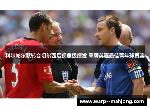 科尔帕尔默转会切尔西后现象级爆发 荣膺英超最佳青年球员奖 科尔帕尔默转会切尔西后现象级爆发 荣膺英超最佳青年球员奖